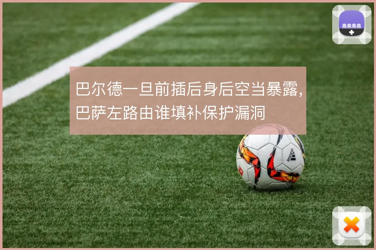 巴尔德一旦前插后身后空当暴露，巴萨左路由谁填补保护漏洞