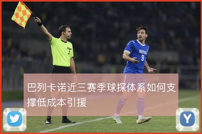 巴列卡诺近三赛季球探体系如何支撑低成本引援