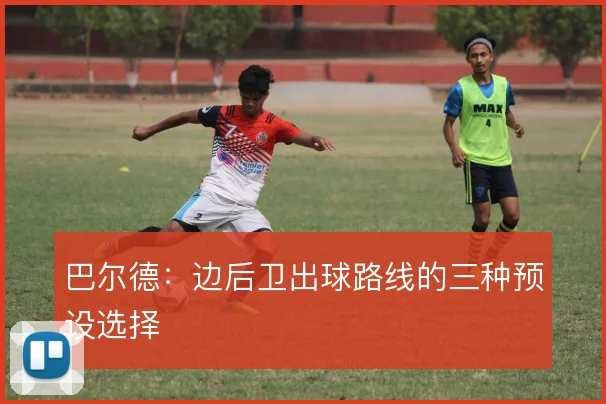 巴尔德:边后卫出球路线的三种预设选择