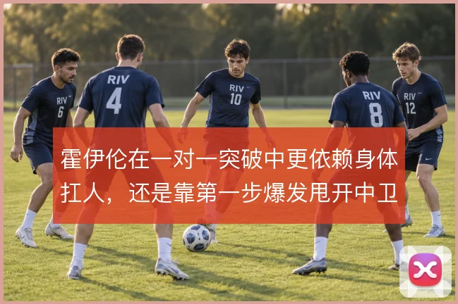 霍伊伦在一对一突破中更依赖身体扛人，还是靠第一步爆发甩开中卫