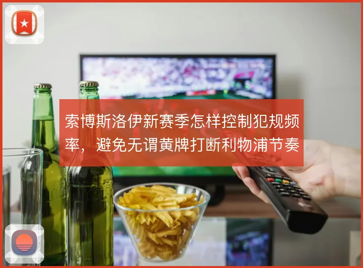 索博斯洛伊新赛季怎样控制犯规频率，避免无谓黄牌打断利物浦节奏