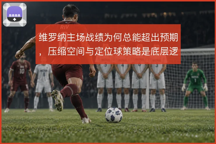 维罗纳主场战绩为何总能超出预期，压缩空间与定位球策略是底层逻辑