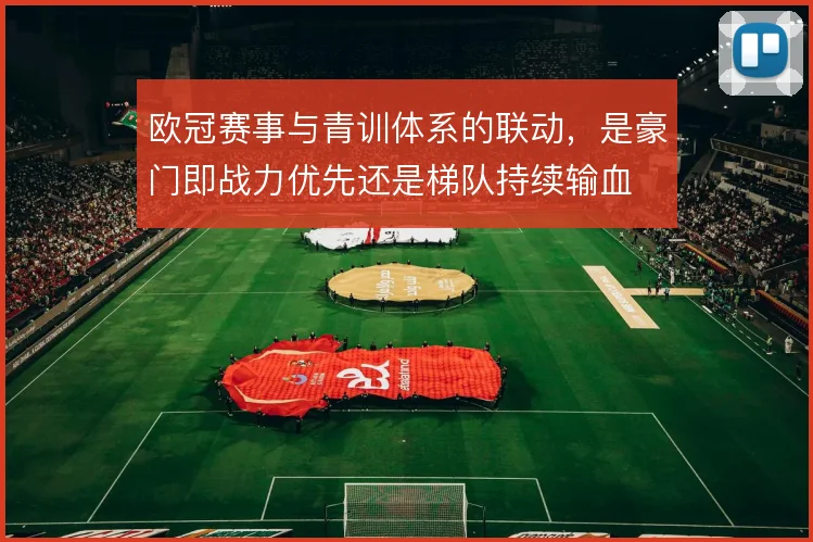 欧冠赛事与青训体系的联动，是豪门即战力优先还是梯队持续输血
