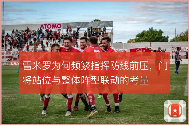 雷米罗为何频繁指挥防线前压，门将站位与整体阵型联动的考量