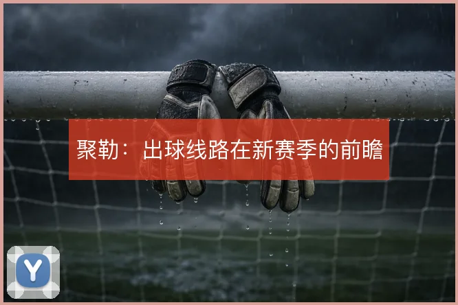 聚勒：出球线路在新赛季的前瞻