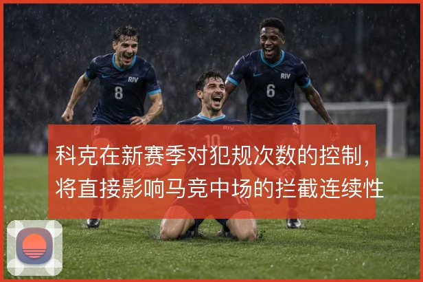 科克在新赛季对犯规次数的控制，将直接影响马竞中场的拦截连续性
