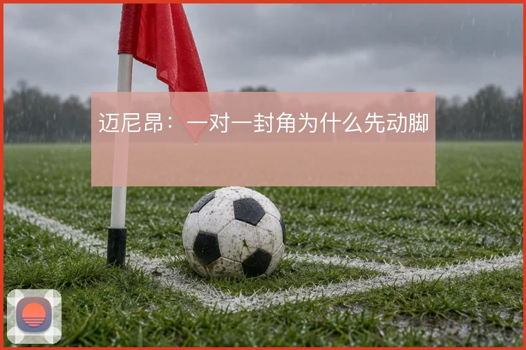 迈尼昂:一对一封角为什么先动脚