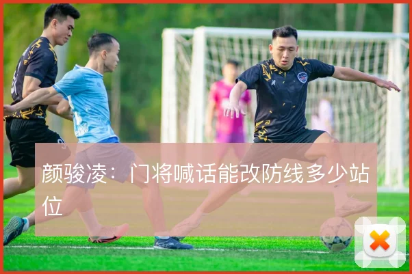 颜骏凌：门将喊话能改防线多少站位