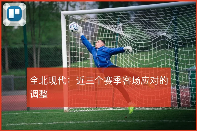 全北现代：近三个赛季客场应对的调整