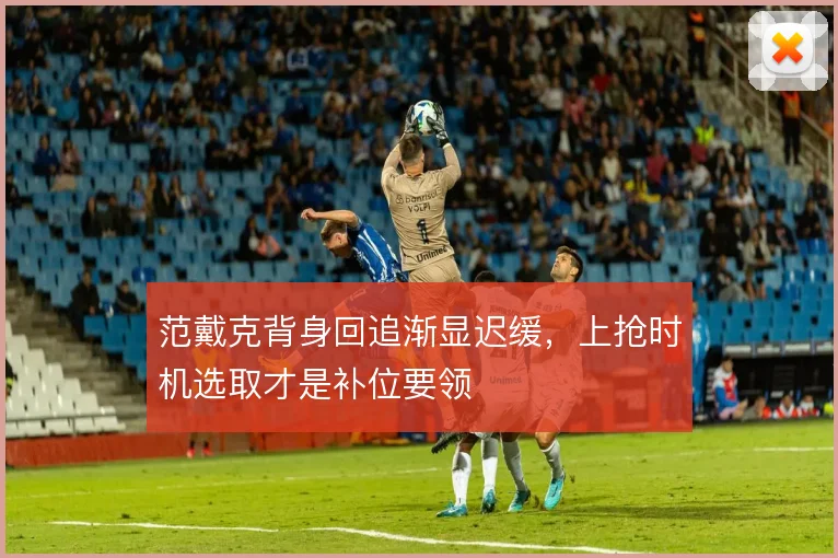 范戴克背身回追渐显迟缓,上抢时机选取才是补位要领