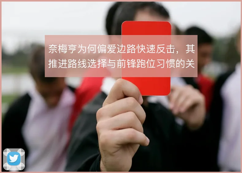 奈梅亨为何偏爱边路快速反击,其推进路线选择与前锋跑位习惯的关系