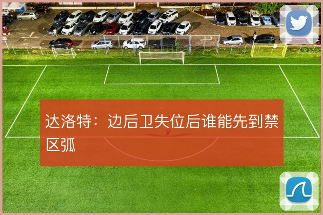 达洛特:边后卫失位后谁能先到禁区弧