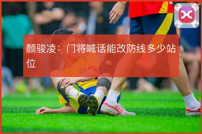 颜骏凌：门将喊话能改防线多少站位