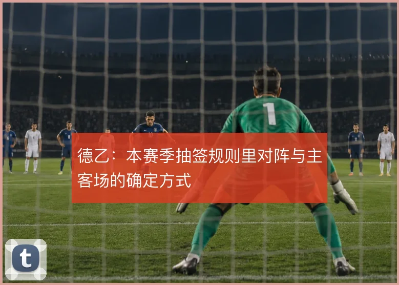 德乙:本赛季抽签规则里对阵与主客场的确定方式