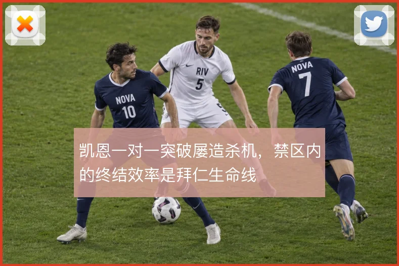 凯恩一对一突破屡造杀机,禁区内的终结效率是拜仁生命线