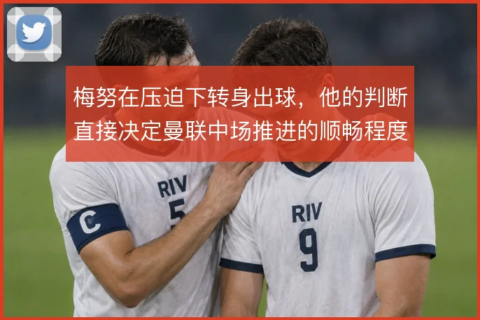 梅努在压迫下转身出球，他的判断直接决定曼联中场推进的顺畅程度