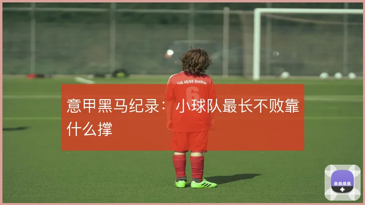 意甲黑马纪录:小球队最长不败靠什么撑