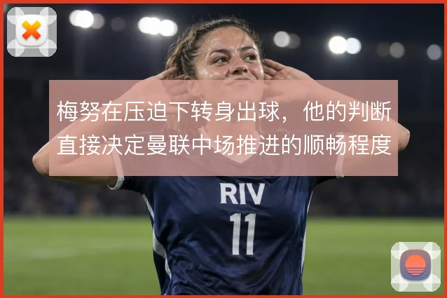 梅努在压迫下转身出球，他的判断直接决定曼联中场推进的顺畅程度