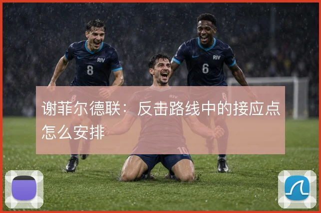 谢菲尔德联:反击路线中的接应点怎么安排