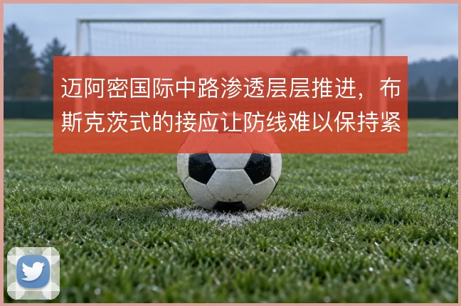 迈阿密国际中路渗透层层推进，布斯克茨式的接应让防线难以保持紧凑