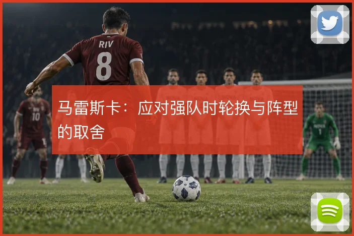 马雷斯卡：应对强队时轮换与阵型的取舍