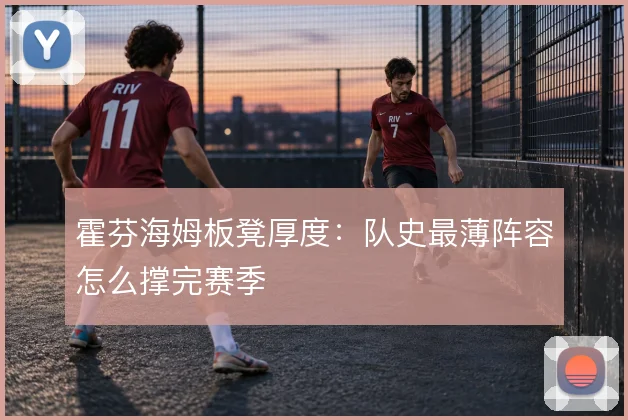 霍芬海姆板凳厚度：队史最薄阵容怎么撑完赛季