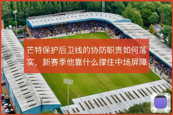 芒特保护后卫线的协防职责如何落实，新赛季他靠什么撑住中场屏障