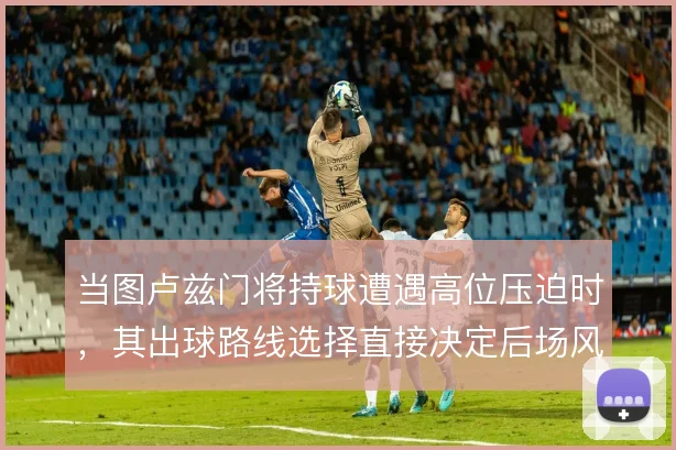 当图卢兹门将持球遭遇高位压迫时，其出球路线选择直接决定后场风险