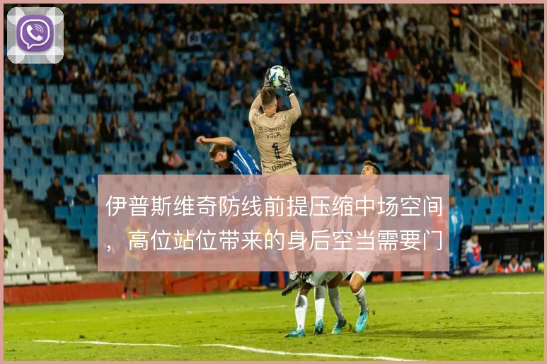 伊普斯维奇防线前提压缩中场空间，高位站位带来的身后空当需要门将兜底