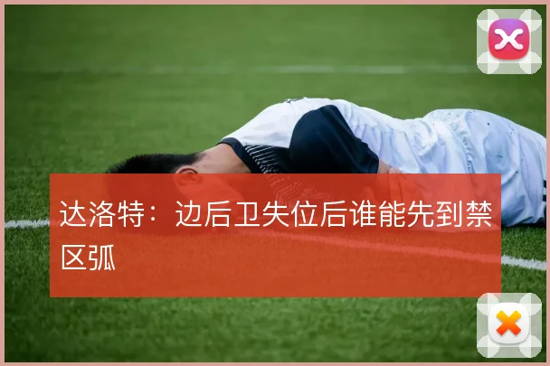 达洛特:边后卫失位后谁能先到禁区弧