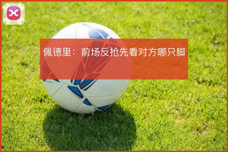 佩德里：前场反抢先看对方哪只脚
