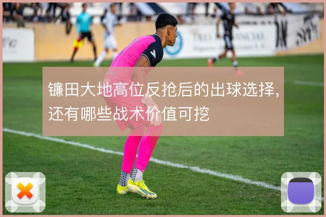 镰田大地高位反抢后的出球选择，还有哪些战术价值可挖