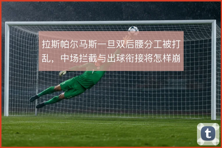 拉斯帕尔马斯一旦双后腰分工被打乱,中场拦截与出球衔接将怎样崩塌