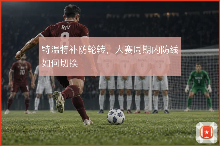 特温特补防轮转,大赛周期内防线如何切换