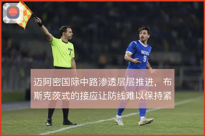 迈阿密国际中路渗透层层推进,布斯克茨式的接应让防线难以保持紧凑
