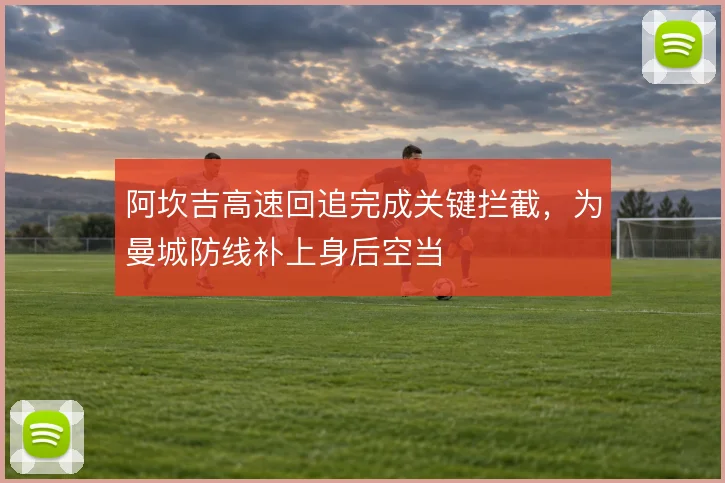 阿坎吉高速回追完成关键拦截,为曼城防线补上身后空当