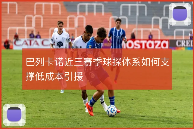 巴列卡诺近三赛季球探体系如何支撑低成本引援