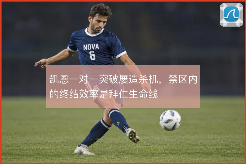 凯恩一对一突破屡造杀机,禁区内的终结效率是拜仁生命线