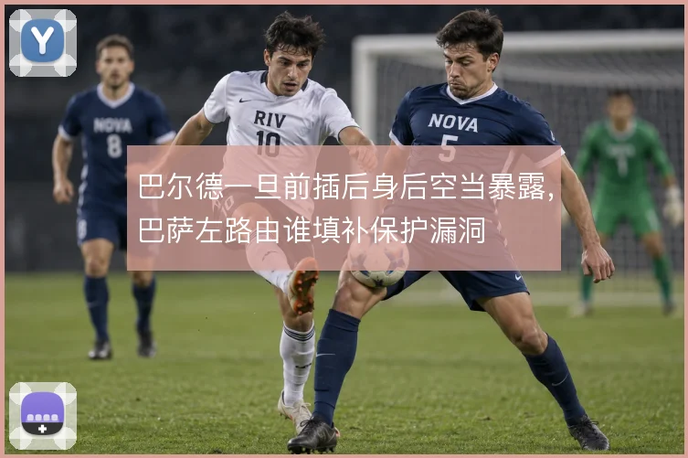 巴尔德一旦前插后身后空当暴露,巴萨左路由谁填补保护漏洞