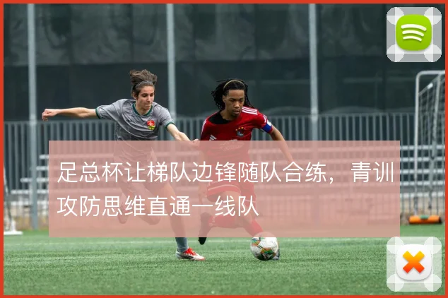 足总杯让梯队边锋随队合练,青训攻防思维直通一线队