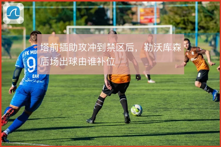 塔前插助攻冲到禁区后,勒沃库森后场出球由谁补位