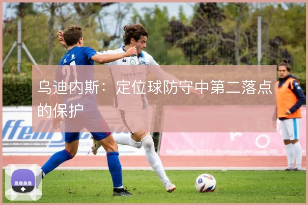 乌迪内斯：定位球防守中第二落点的保护