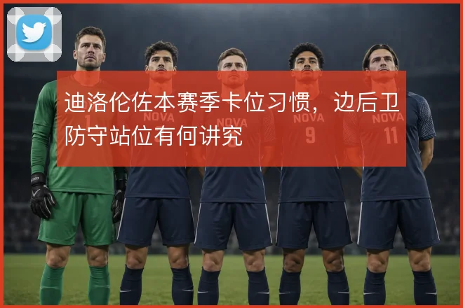 迪洛伦佐本赛季卡位习惯,边后卫防守站位有何讲究