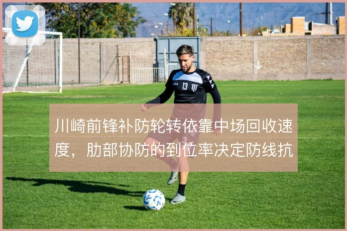 川崎前锋补防轮转依靠中场回收速度，肋部协防的到位率决定防线抗反击能力