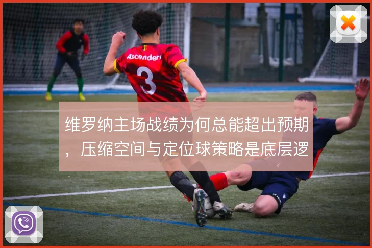 维罗纳主场战绩为何总能超出预期,压缩空间与定位球策略是底层逻辑