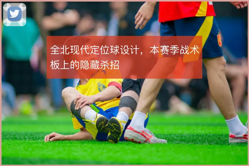 全北现代定位球设计,本赛季战术板上的隐藏杀招