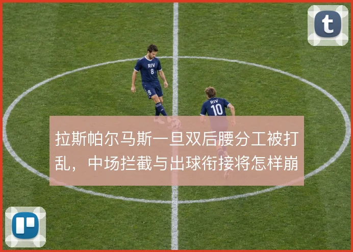 拉斯帕尔马斯一旦双后腰分工被打乱,中场拦截与出球衔接将怎样崩塌
