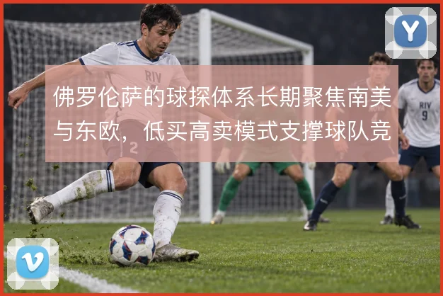 佛罗伦萨的球探体系长期聚焦南美与东欧，低买高卖模式支撑球队竞争力