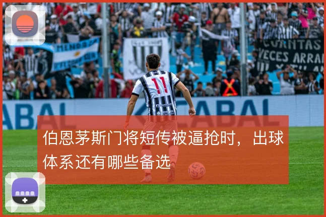 伯恩茅斯门将短传被逼抢时,出球体系还有哪些备选