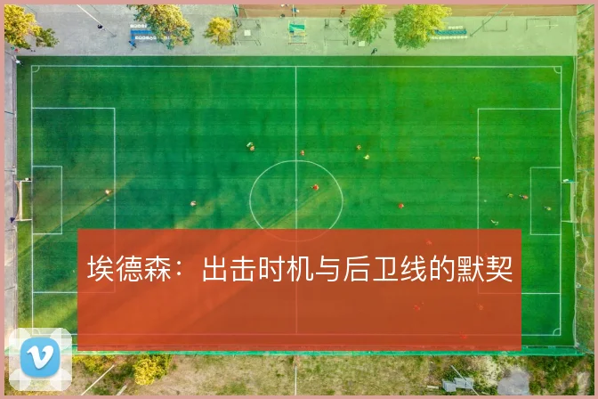 埃德森：出击时机与后卫线的默契